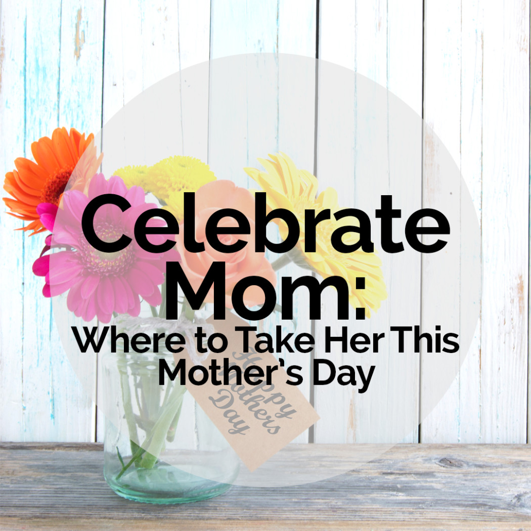 Celebrate Mom Where To Take Her This Mothers Day The Digest